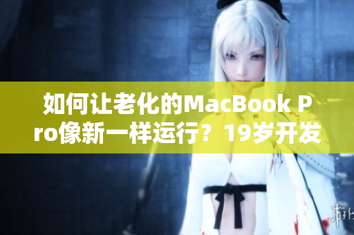 如何让老化的MacBook Pro像新一样运行？19岁开发者教你免费优化！