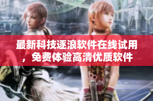最新科技逐浪软件在线试用，免费体验高清优质软件