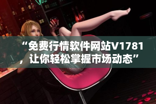 “免费行情软件网站V1781，让你轻松掌握市场动态”