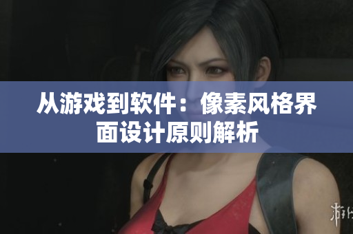 从游戏到软件：像素风格界面设计原则解析