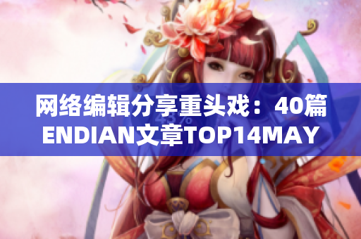 网络编辑分享重头戏：40篇ENDIAN文章TOP14MAY18