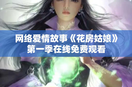 网络爱情故事《花房姑娘》第一季在线免费观看