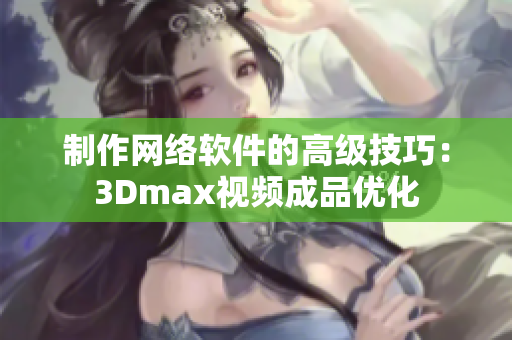 制作网络软件的高级技巧：3Dmax视频成品优化