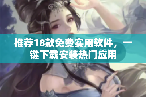 推荐18款免费实用软件，一键下载安装热门应用