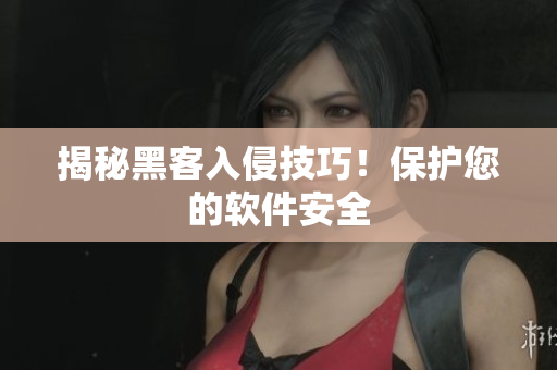 揭秘黑客入侵技巧！保护您的软件安全