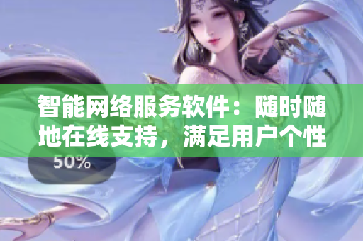 智能网络服务软件：随时随地在线支持，满足用户个性化需求