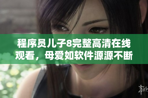 程序员儿子8完整高清在线观看，母爱如软件源源不断