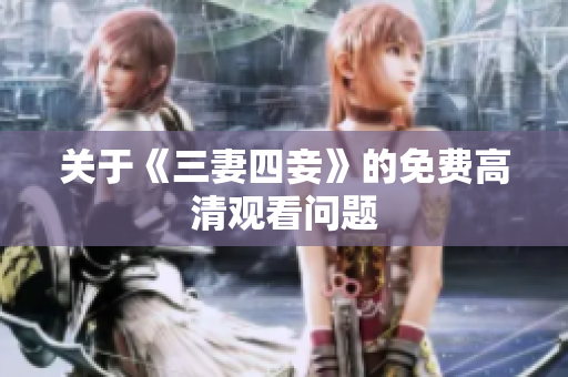 关于《三妻四妾》的免费高清观看问题