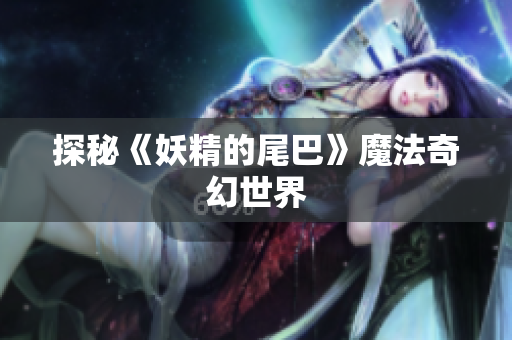 探秘《妖精的尾巴》魔法奇幻世界