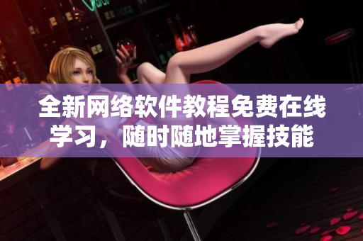 全新网络软件教程免费在线学习，随时随地掌握技能