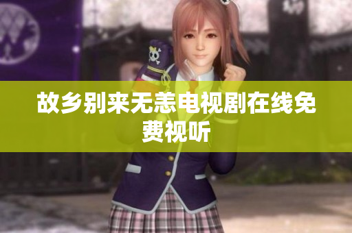 故乡别来无恙电视剧在线免费视听