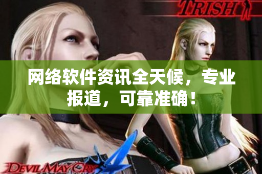 网络软件资讯全天候，专业报道，可靠准确！