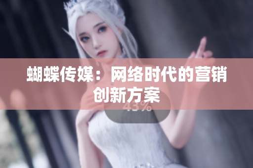 蝴蝶传媒：网络时代的营销创新方案