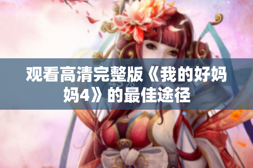 观看高清完整版《我的好妈妈4》的最佳途径