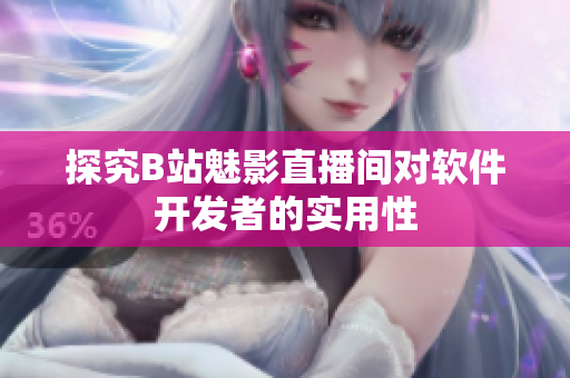 探究B站魅影直播间对软件开发者的实用性