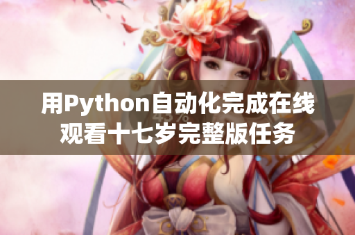 用Python自动化完成在线观看十七岁完整版任务