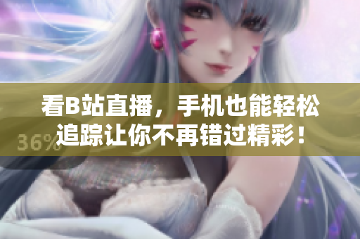 看B站直播，手机也能轻松追踪让你不再错过精彩！