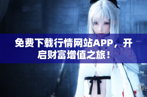 免费下载行情网站APP，开启财富增值之旅！