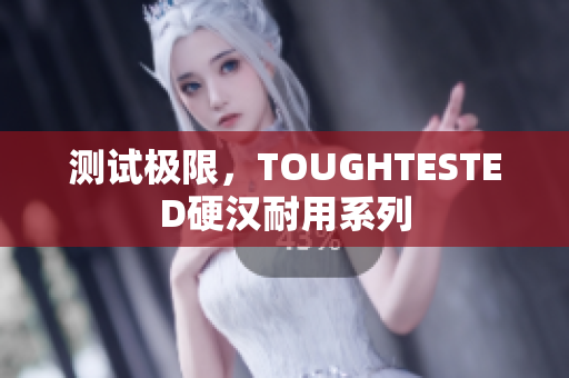 测试极限，TOUGHTESTED硬汉耐用系列