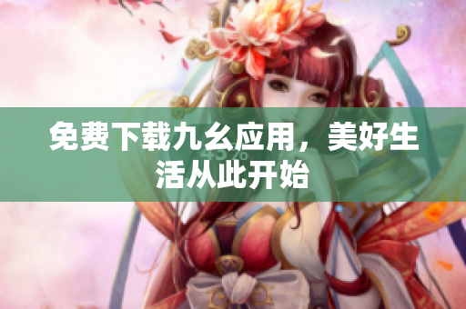 免费下载九幺应用，美好生活从此开始