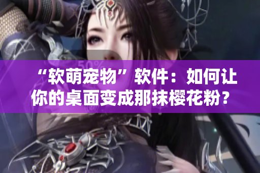 “软萌宠物”软件：如何让你的桌面变成那抹樱花粉？