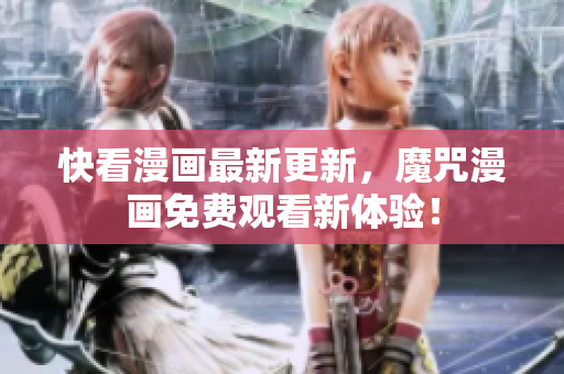 快看漫画最新更新，魔咒漫画免费观看新体验！