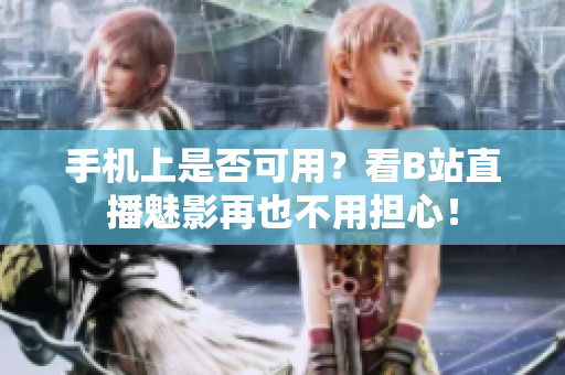 手机上是否可用？看B站直播魅影再也不用担心！