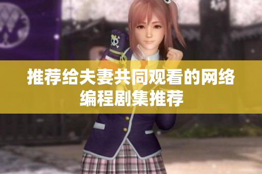 推荐给夫妻共同观看的网络编程剧集推荐