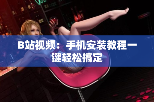 B站视频：手机安装教程一键轻松搞定