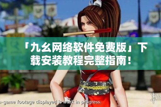 「九幺网络软件免费版」下载安装教程完整指南！