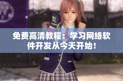 免费高清教程：学习网络软件开发从今天开始！