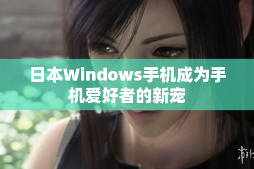 日本Windows手机成为手机爱好者的新宠