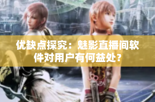 优缺点探究：魅影直播间软件对用户有何益处？