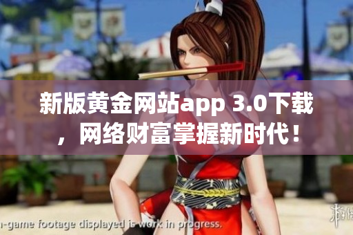 新版黄金网站app 3.0下载，网络财富掌握新时代！
