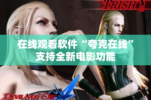 在线观看软件“夸克在线”支持全新电影功能