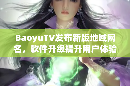 BaoyuTV发布新版地域网名，软件升级提升用户体验