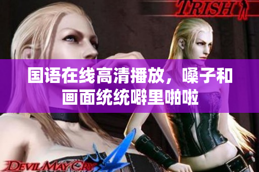 国语在线高清播放，嗓子和画面统统噼里啪啦