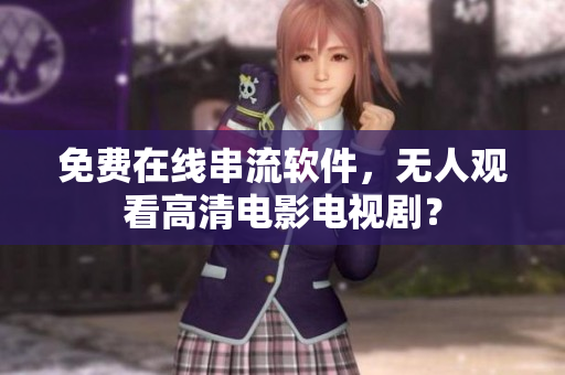 免费在线串流软件，无人观看高清电影电视剧？
