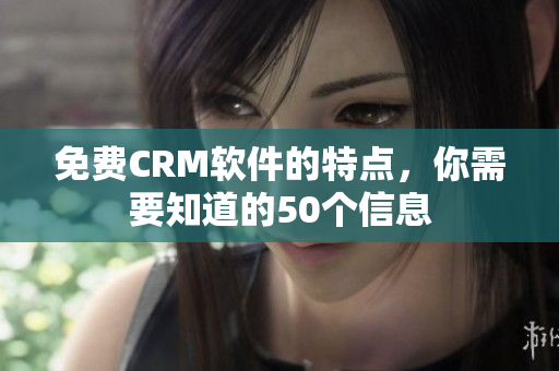 免费CRM软件的特点，你需要知道的50个信息