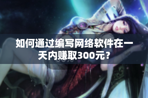如何通过编写网络软件在一天内赚取300元？
