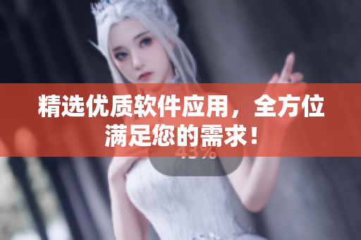 精选优质软件应用，全方位满足您的需求！