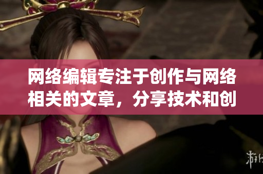 网络编辑专注于创作与网络相关的文章，分享技术和创意。)