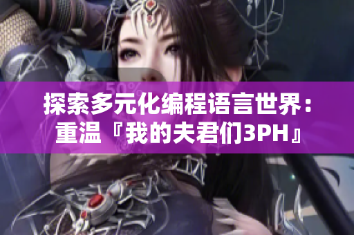 探索多元化编程语言世界：重温『我的夫君们3PH』
