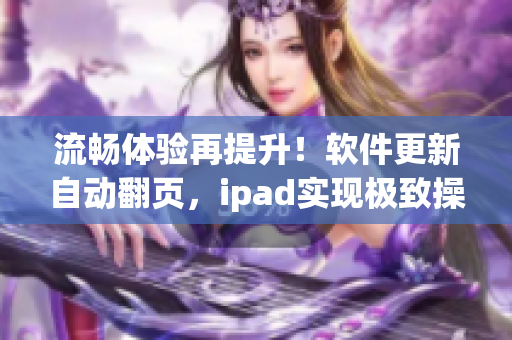 流畅体验再提升！软件更新自动翻页，ipad实现极致操作