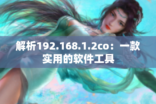 解析192.168.1.2co：一款实用的软件工具