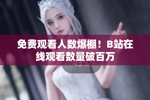 免费观看人数爆棚！B站在线观看数量破百万