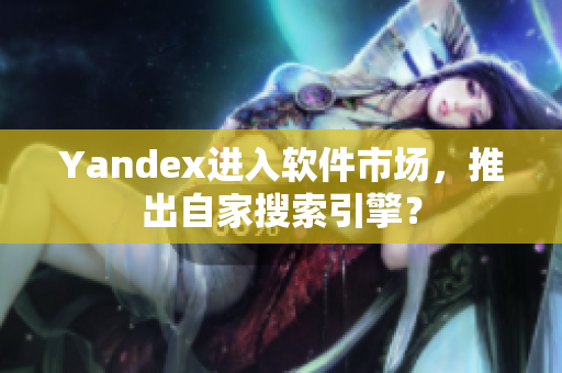 Yandex进入软件市场，推出自家搜索引擎？