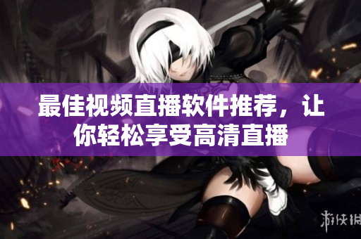 最佳视频直播软件推荐，让你轻松享受高清直播