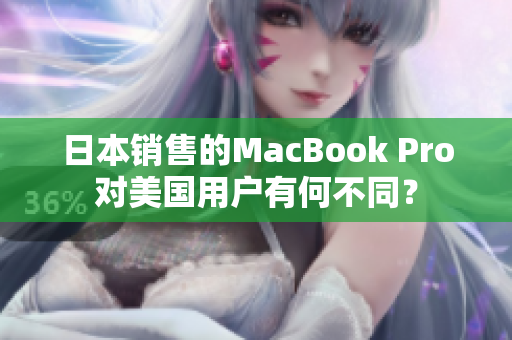 日本销售的MacBook Pro对美国用户有何不同？