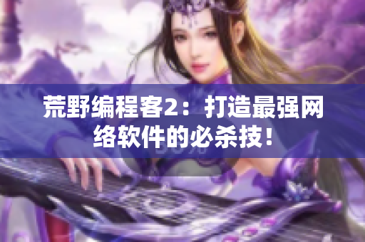 荒野编程客2：打造最强网络软件的必杀技！